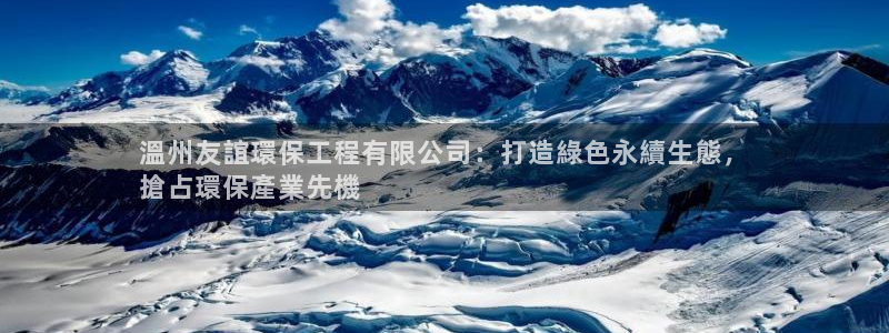 彩名堂苹果版怎么不能用了：溫州友誼環保工程有限公司：打造綠色永續生態，
搶占環保產業先機