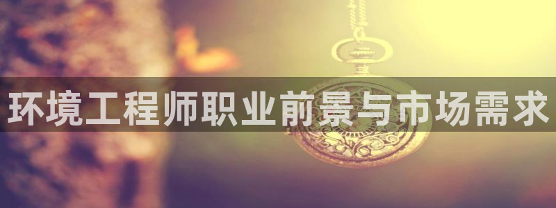 彩名堂安卓客户端官网：环境工程师职业