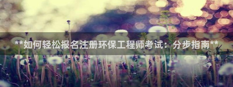 彩名堂手机客户端官网：**如何轻松报名注册环保工程师考试：分