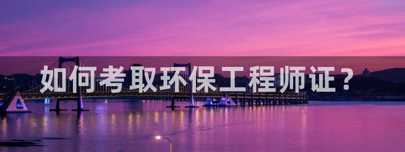 彩名堂手机版官网：如何考取环保工程师证？